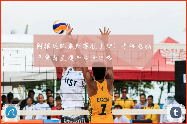 阿根廷队最新赛程出炉!手机电脑免费看直播平台全攻略
