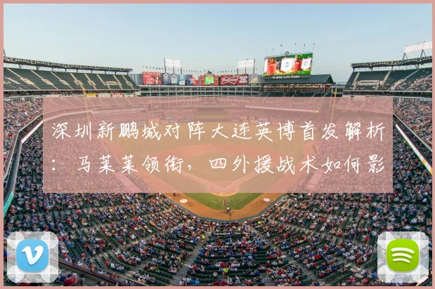 深圳新鹏城对阵大连英博首发解析：马莱莱领衔，四外援战术如何影响战局？