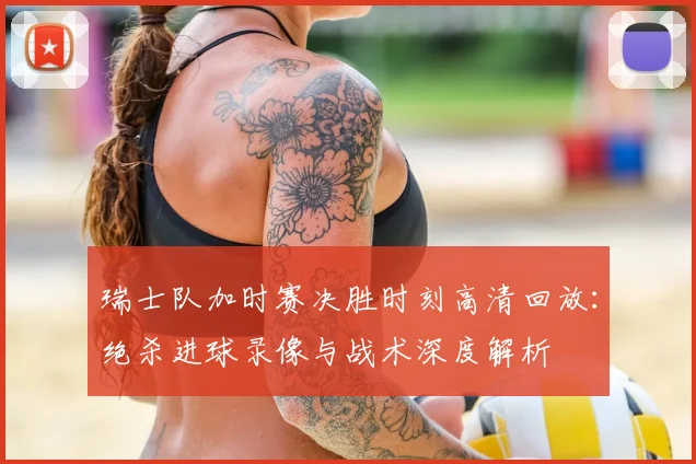瑞士队加时赛决胜时刻高清回放:绝杀进球录像与战术深度解析