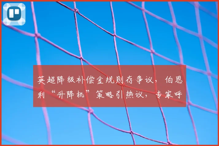 英超降级补偿金规则存争议，伯恩利“升降机”策略引热议，专家呼吁完善制度