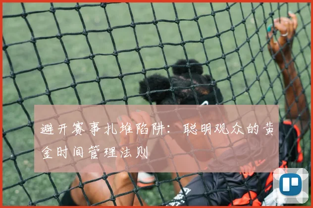 避开赛事扎堆陷阱：聪明观众的黄金时间管理法则