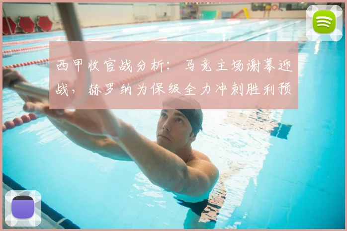 西甲收官战分析:马竞主场谢幕迎战,赫罗纳为保级全力冲刺胜利预测