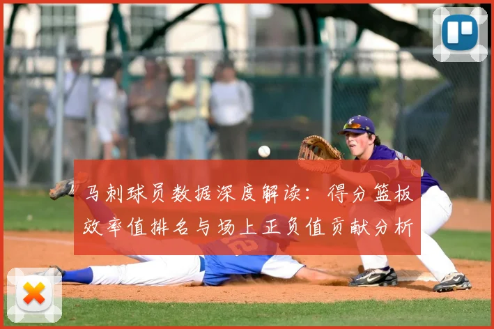 马刺球员数据深度解读:得分篮板效率值排名与场上正负值贡献分析