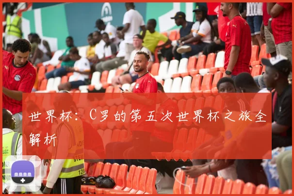 世界杯：C罗的第五次世界杯之旅全解析