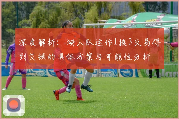 深度解析:湖人队运作1换3交易得到艾顿的具体方案与可能性分析